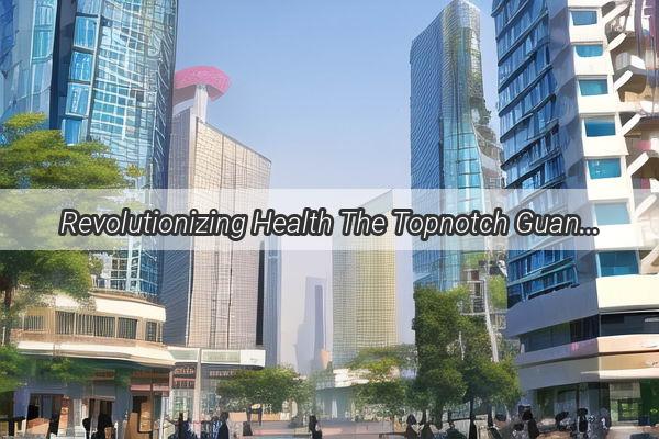 Revolutionizing Health The Topnotch Guangzhou Treatment Arrangement Unveiled